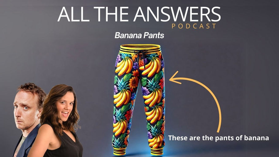 All The Answers Episode 104: Banana Pants