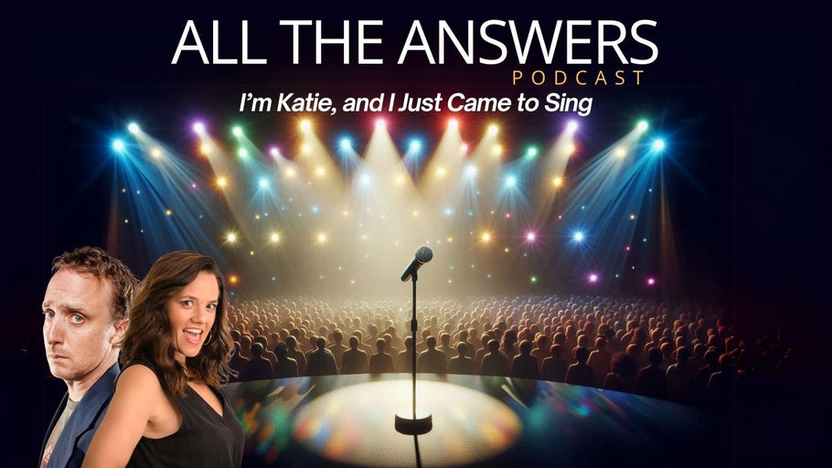 All The Answers Episode 133: I’m Katie, And I Just Came To Sing