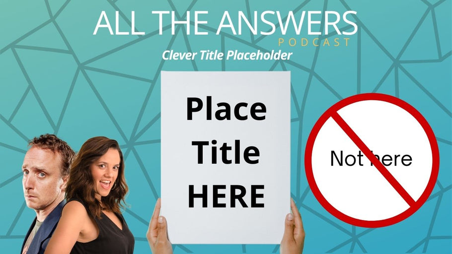 All The Answers Episode 157: Clever Title PlaceHolder