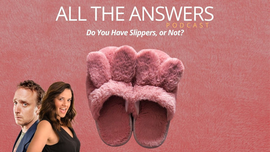 All The Answers Episode 175: Do You Have Slippers, or Not?