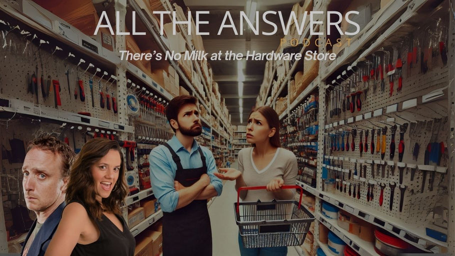 All The Answers Episode 41: There’s No Milk at the Hardware Store