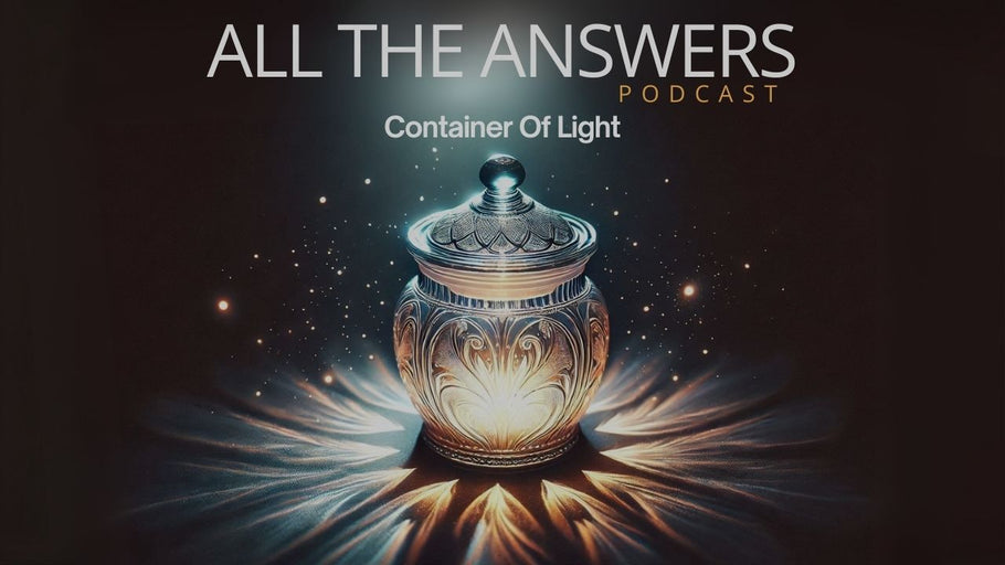 All The Answers Episode 50: Container Of Light