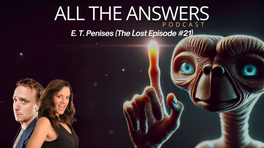 All The Answers Episode 57: E. T. Penises (The Lost Episode #21)