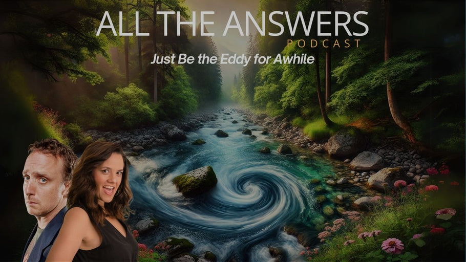 All The Answers Episode 88: Just Be the Eddy for Awhile