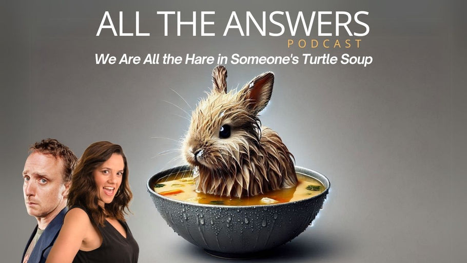 All The Answers Episode 92:  We Are All The Hare In Someone's Turtle Soup