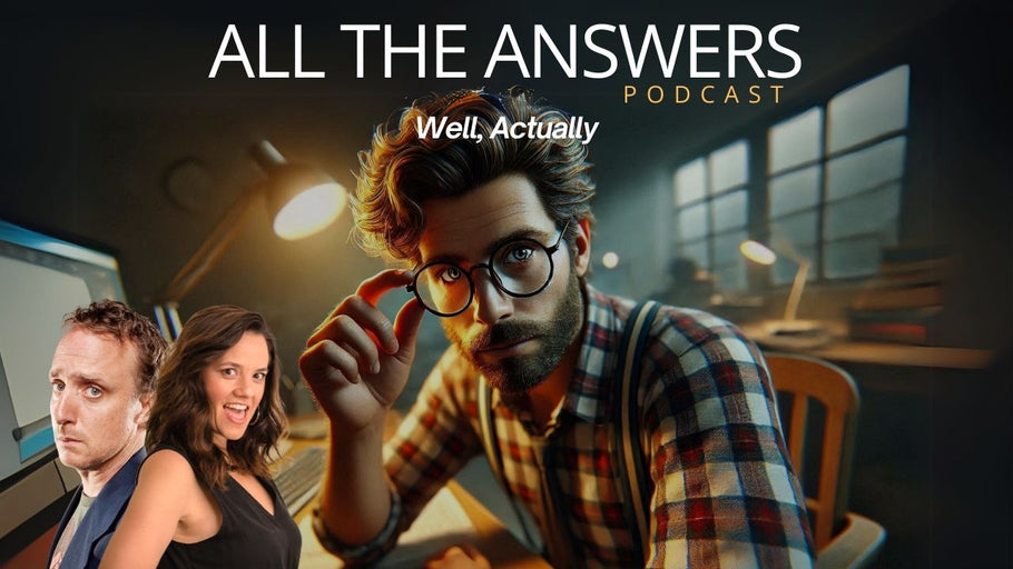 All The Answers Episode 94: Well, Actually