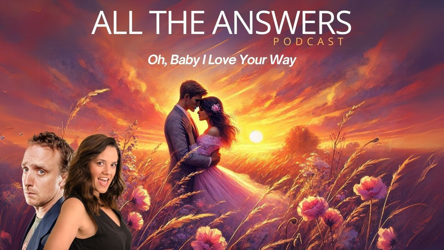 All The Answers Episode 96: Oh, Baby I Love Your Way